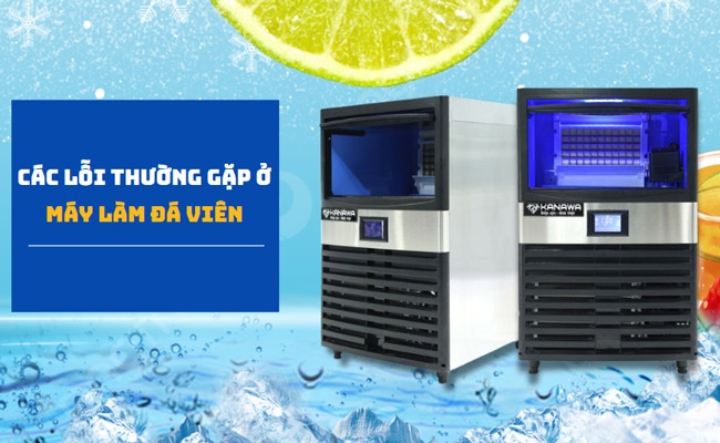Tìm hiểu các lỗi thường gặp ở máy làm đá viên & Cách khắc phục